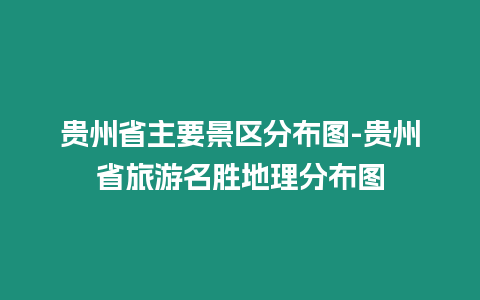 貴州省主要景區(qū)分布圖-貴州省旅游名勝地理分布圖