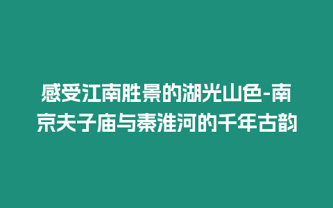 感受江南勝景的湖光山色-南京夫子廟與秦淮河的千年古韻