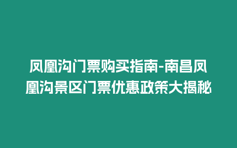 鳳凰溝門票購買指南-南昌鳳凰溝景區(qū)門票優(yōu)惠政策大揭秘