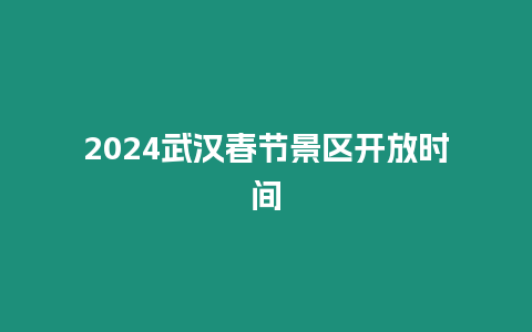 2024武漢春節(jié)景區(qū)開(kāi)放時(shí)間