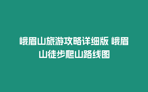 峨眉山旅游攻略詳細版 峨眉山徒步爬山路線圖