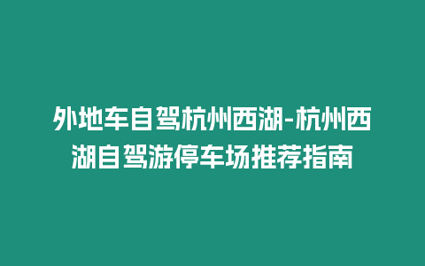 外地車自駕杭州西湖-杭州西湖自駕游停車場推薦指南