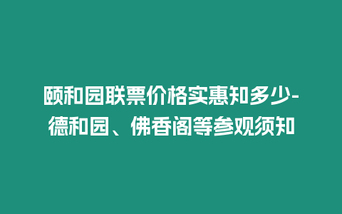 頤和園聯(lián)票價格實惠知多少-德和園、佛香閣等參觀須知