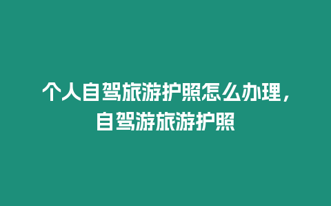 個人自駕旅游護照怎么辦理，自駕游旅游護照