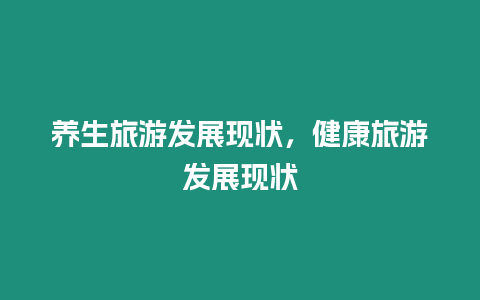 養生旅游發展現狀，健康旅游發展現狀