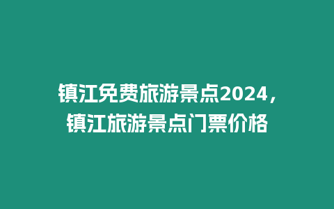 鎮江免費旅游景點2024，鎮江旅游景點門票價格