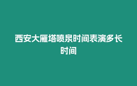 西安大雁塔噴泉時間表演多長時間