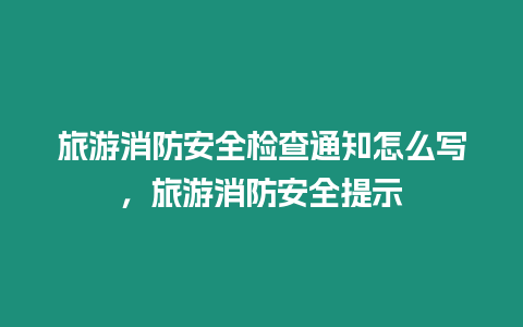 旅游消防安全檢查通知怎么寫，旅游消防安全提示