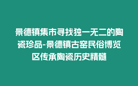 景德鎮集市尋找獨一無二的陶瓷珍品-景德鎮古窯民俗博覽區傳承陶瓷歷史精髓