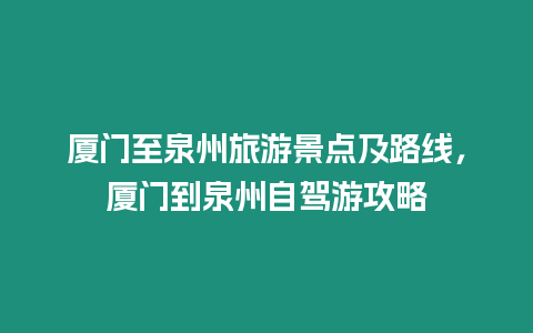 廈門至泉州旅游景點及路線，廈門到泉州自駕游攻略