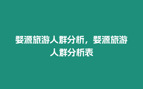 婺源旅游人群分析，婺源旅游人群分析表