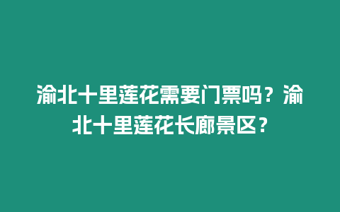 渝北十里蓮花需要門票嗎？渝北十里蓮花長廊景區？