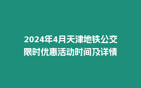 2024年4月天津地鐵公交限時優(yōu)惠活動時間及詳情