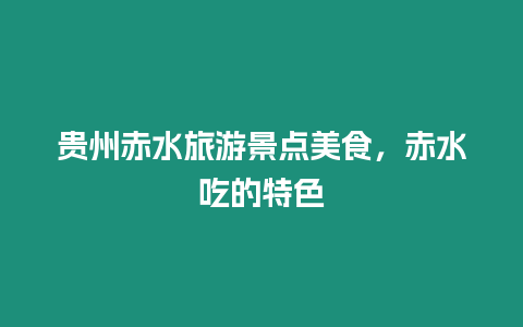 貴州赤水旅游景點美食，赤水吃的特色