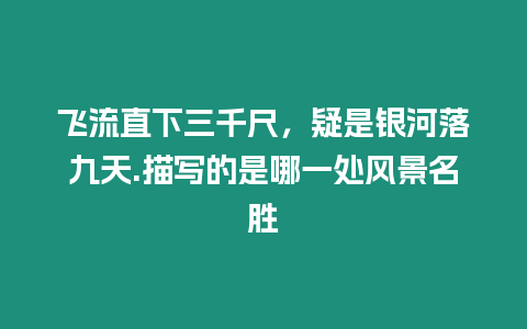 飛流直下三千尺，疑是銀河落九天.描寫的是哪一處風景名勝