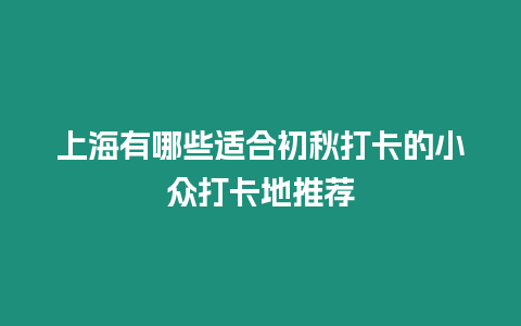 上海有哪些適合初秋打卡的小眾打卡地推薦