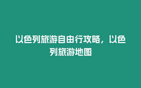 以色列旅游自由行攻略，以色列旅游地圖