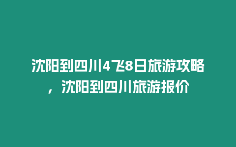 沈陽到四川4飛8日旅游攻略，沈陽到四川旅游報價