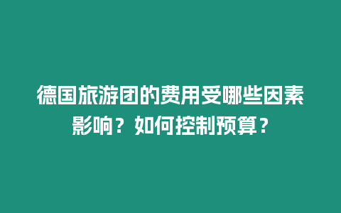 德國旅游團的費用受哪些因素影響？如何控制預算？