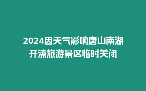 2024因天氣影響唐山南湖開灤旅游景區(qū)臨時關閉