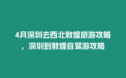 4月深圳去西北敦煌旅游攻略，深圳到敦煌自駕游攻略