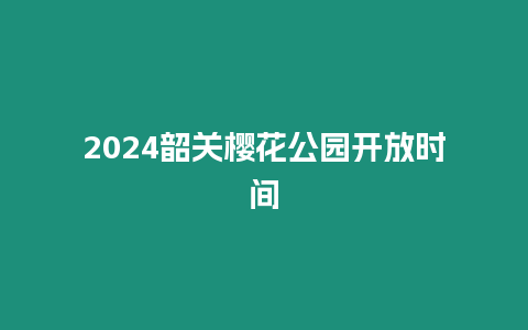 2024韶關櫻花公園開放時間