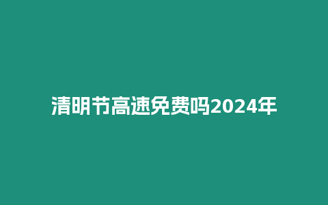 清明節(jié)高速免費嗎2024年