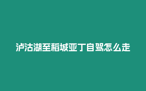 瀘沽湖至稻城亞丁自駕怎么走