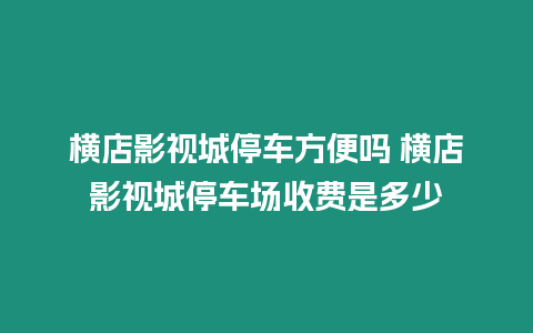 橫店影視城停車方便嗎 橫店影視城停車場收費(fèi)是多少