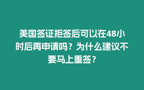 美國簽證拒簽后可以在48小時后再申請嗎？為什么建議不要馬上重簽？