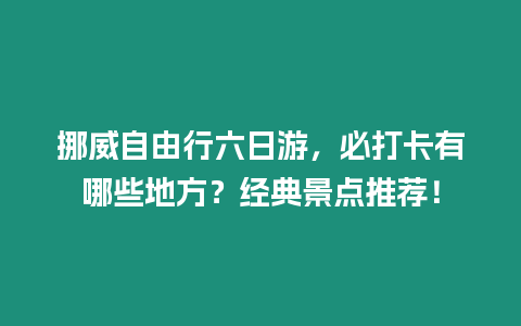 挪威自由行六日游，必打卡有哪些地方？經典景點推薦！