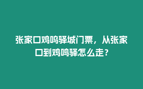 張家口雞嗚驛城門票，從張家口到雞鳴驛怎么走？