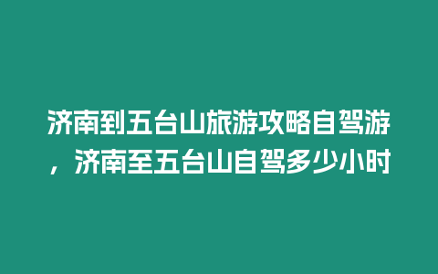 濟南到五臺山旅游攻略自駕游，濟南至五臺山自駕多少小時