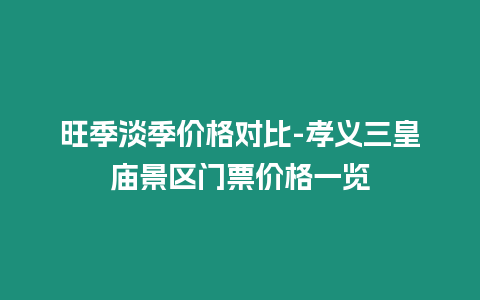 旺季淡季價格對比-孝義三皇廟景區門票價格一覽