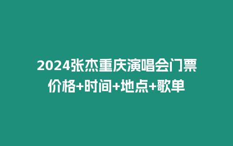 2024張杰重慶演唱會門票價格+時間+地點+歌單