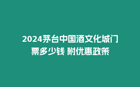 2024茅臺中國酒文化城門票多少錢 附優惠政策