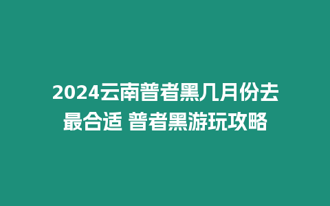 2024云南普者黑幾月份去最合適 普者黑游玩攻略