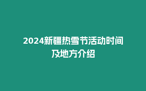 2024新疆熱雪節(jié)活動時間及地方介紹