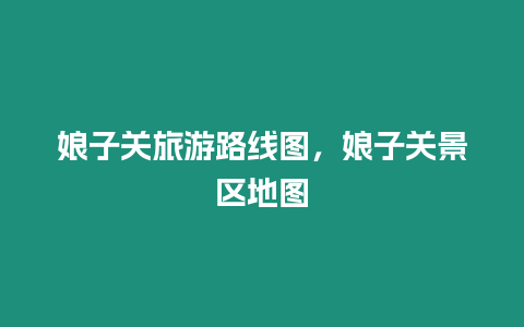 娘子關(guān)旅游路線圖，娘子關(guān)景區(qū)地圖