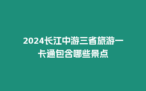 2024長江中游三省旅游一卡通包含哪些景點