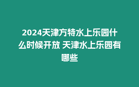 2024天津方特水上樂園什么時候開放 天津水上樂園有哪些