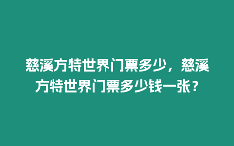 慈溪方特世界門票多少，慈溪方特世界門票多少錢一張？