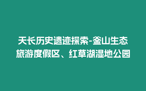 天長歷史遺跡探索-釜山生態(tài)旅游度假區(qū)、紅草湖濕地公園