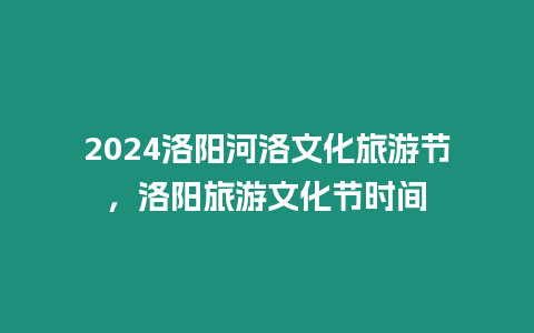 2024洛陽河洛文化旅游節，洛陽旅游文化節時間