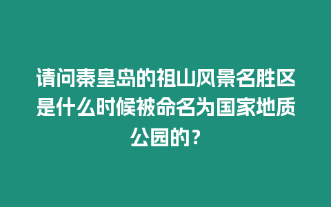 請問秦皇島的祖山風景名勝區是什么時候被命名為國家地質公園的？