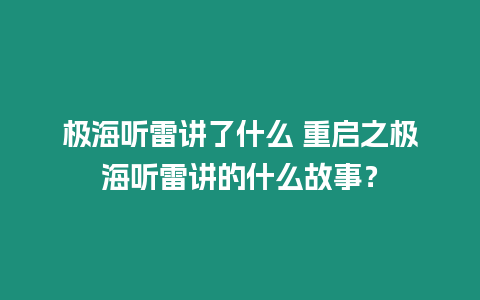 極海聽(tīng)雷講了什么 重啟之極海聽(tīng)雷講的什么故事？