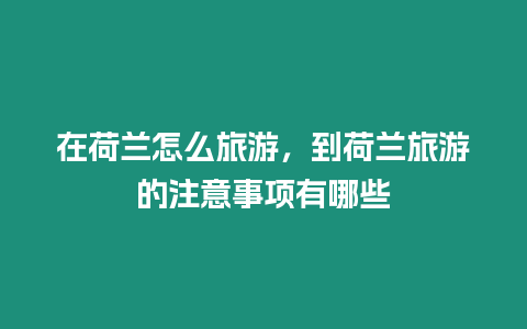 在荷蘭怎么旅游，到荷蘭旅游的注意事項有哪些