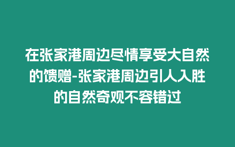 在張家港周邊盡情享受大自然的饋贈-張家港周邊引人入勝的自然奇觀不容錯過