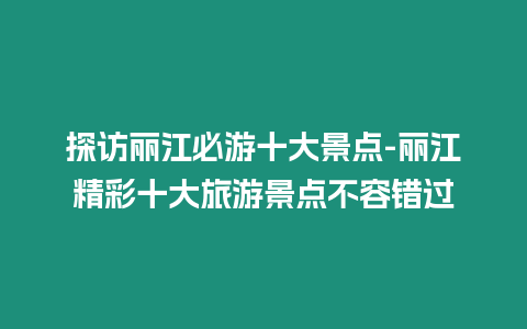 探訪麗江必游十大景點-麗江精彩十大旅游景點不容錯過