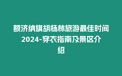 額濟納旗胡楊林旅游最佳時間2024-穿衣指南及景區介紹